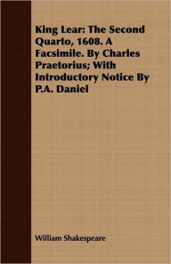 Title: King Lear: The Second Quarto, 1608. a Facsimile. by Charles Praetorius; With Introductory Notice by P.A. Daniel, Author: William Shakespeare