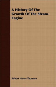 Title: A History Of The Growth Of The Steam-Engine, Author: Robert Henry Thurston