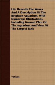 Title: Life Beneath the Waves and a Description of the Brighton Aquarium. with Numerous Illustrations, Including Ground Plan of the Aquarium and View of the, Author: Various