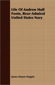 Title: Life Of Andrew Hull Foote, Rear-Admiral United States Navy, Author: James Mason Hoppin