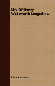 Title: Life Of Henry Wadsworth Longfellow, Author: Eric S Robertson