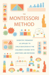 Title: The Montessori Method: Scientific Pedagogy as Applied to Child Education in the Children's Houses with Additions and Revisions, Author: Maria Montessori