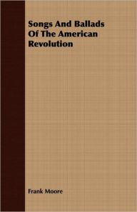 Title: Songs and Ballads of the American Revolution, Author: Frank Moore