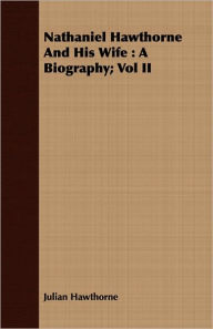 Title: Nathaniel Hawthorne and His Wife: A Biography; Vol II, Author: Julian Hawthorne