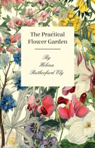 Title: The Practical Flower Garden, Author: Helena Rutherfurd Ely