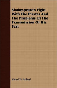 Title: Shakespeare's Fight with the Pirates and the Problems of the Transmission of His Text, Author: Alfred W. Pollard