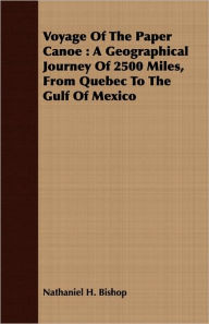 Title: Voyage of the Paper Canoe: A Geographical Journey of 2500 Miles, from Quebec to the Gulf of Mexico, Author: Nathaniel H. Bishop