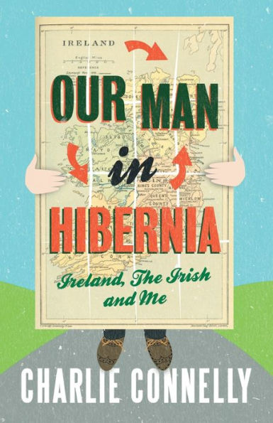 Our Man Hibernia: Ireland, The Irish and Me