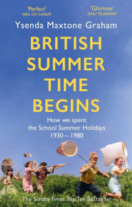 Title: British Summer Time Begins: The School Summer Holidays 1930-1980, Author: Ysenda Maxtone Graham