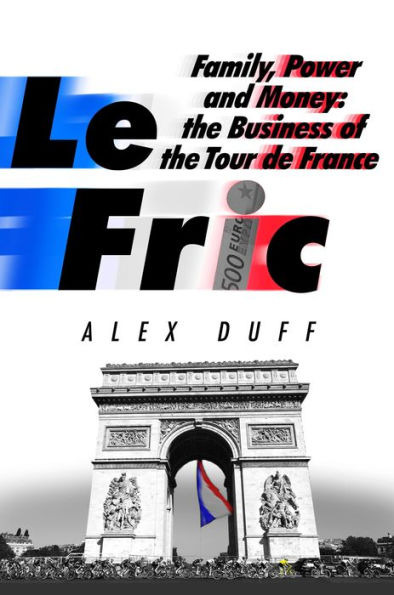 Le Fric: Family, Power and Money: the Business of Tour de France