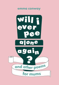 Title: Will I Ever Pee Alone Again?: Poems for mums, Author: Emma Conway