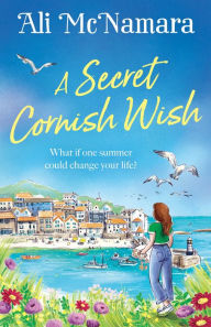 Title: A Secret Cornish Wish: the brand-new escapist summer romance set on the beautiful Cornish shores, Author: Ali McNamara