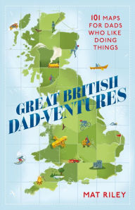 Title: Great British Dad-ventures: 101 maps for dads who like doing things: The perfect Father's Day gift, Author: Mathew Riley