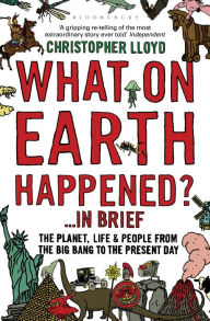 Title: What on Earth Happened? ... In Brief: The Planet, Life and People from the Big Bang to the Present Day, Author: Christopher Lloyd