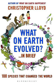 Title: What on Earth Evolved? ... in Brief: 100 species that have changed the world, Author: Christopher Lloyd