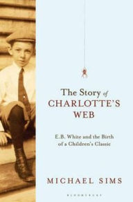 Title: The Story of Charlotte's Web: E.B. White and the Birth of a Children's Classic, Author: Michael Sims