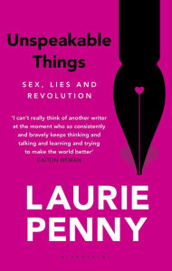 Title: Unspeakable Things: Sex, Lies and Revolution, Author: Laurie Penny