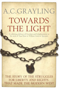 Title: Towards the Light: The Story of the Struggles for Liberty and Rights that Made the Modern West, Author: A. C. Grayling