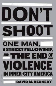 Title: Don't Shoot: One Man, a Street Fellowship, and the End of Violence in Inner-City America, Author: David M. Kennedy