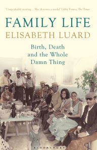 Title: Family Life: Birth, Death and the Whole Damn Thing, Author: Elisabeth Luard