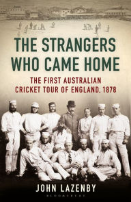 Title: The Strangers Who Came Home: The First Australian Cricket Tour of England, Author: John Lazenby