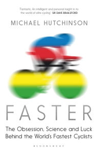 Title: Faster: The Obsession, Science and Luck Behind the World's Fastest Cyclists, Author: Michael Hutchinson