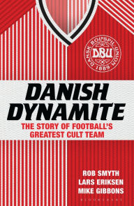 Title: Danish Dynamite: The Story of Football's Greatest Cult Team, Author: Rob Smyth