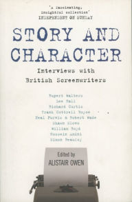 Title: Story and Character: Interviews With British Screenwriters, Author: Alistair Owen