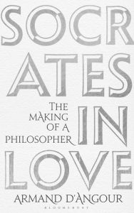 Title: Socrates in Love: The Making of a Philosopher, Author: Armand D'Angour