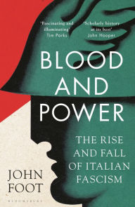 Title: Blood and Power: The Rise and Fall of Italian Fascism, Author: John Foot
