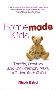 Title: Homemade Kids: Thrifty, Creative and Eco-Friendly Ways to Raise Your Child, Author: Nicola Baird