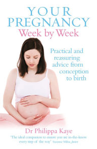 Title: Your Pregnancy Week by Week: Practical and reassuring advice from conception to birth, Author: Philippa Kaye