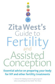 Title: Zita West's Guide to Fertility and Assisted Conception: Essential Advice on Preparing Your Body for IVF and Other Fertility Treatments, Author: Zita West