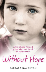 Title: Without Hope: A Childhood Ruined by the Man she should Trust the Most, Author: Barbara Naughton