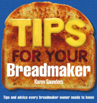 Title: Tips for Your Breadmaker, Author: Karen Saunders