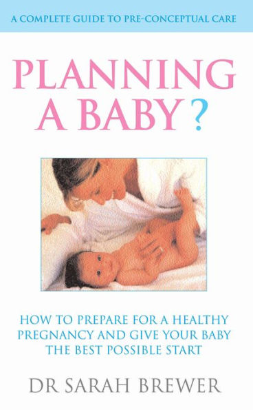 Planning A Baby?: How to Prepare for a Healthy Pregnancy and Give Your Baby the Best Possible Start