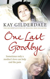 Title: One Last Goodbye: Sometimes only a mother's love can help end the pain, Author: Kay Gilderdale