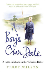 Title: A Boy's Own Dale: A 1950s childhood in the Yorkshire Dales, Author: Terry Wilson