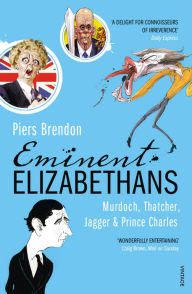 Title: Eminent Elizabethans: Rupert Murdoch, Prince Charles, Margaret Thatcher & Mick Jagger, Author: Piers Brendon