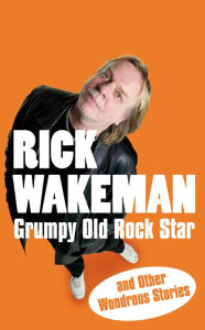 Title: Grumpy Old Rock Star: and Other Wondrous Stories, Author: Rick Wakeman