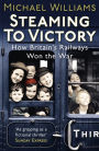 Steaming to Victory: How Britain's Railways Won the War