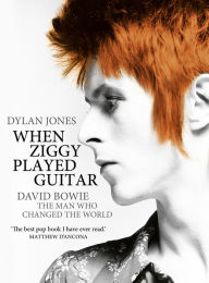 Title: When Ziggy Played Guitar: David Bowie, The Man Who Changed The World, Author: Dylan Jones