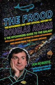 Title: The Frood: The Authorised and Very Official History of Douglas Adams & The Hitchhiker's Guide to the Galaxy, Author: Jem Roberts