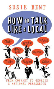 Title: How to Talk Like a Local: A National Phrasebook from the author of Word Perfect, Author: Susie Dent