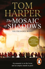 Title: The Mosaic Of Shadows: (The Crusade Trilogy: I): a thrilling epic of murder, betrayal, bloodshed and intrigue in the age of the Crusades, Author: Tom Harper