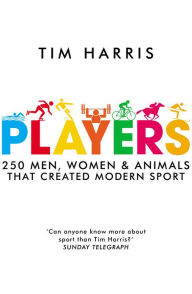 Title: Players: 250 Men, Women and Animals Who Created Modern Sport, Author: Tim Harris