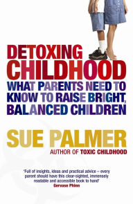 Title: Detoxing Childhood: What Parents Need to Know to Raise Happy, Successful Children, Author: Sue Palmer