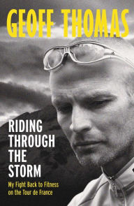 Title: Riding Through The Storm: My Fight Back to Fitness on the Tour de France, Author: Geoff Thomas