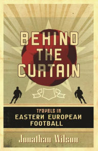 Title: Behind the Curtain: Football in Eastern Europe, Author: Jonathan Wilson