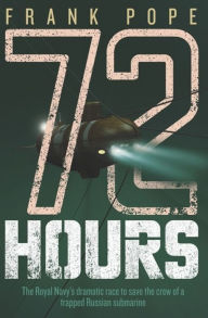 Title: 72 Hours: The First-Hand Account of a Royal Navy Mission to Save the Crew of a Trapped Russian Submarine, Author: Frank Pope
